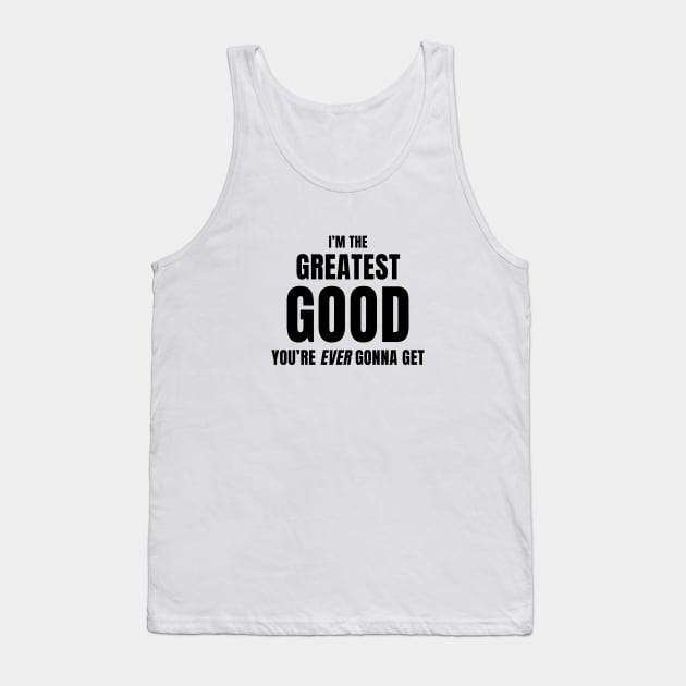 I'm The Greatest Good You're Ever Gonna Get Tank Top by quoteee